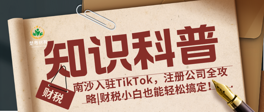 南沙入驻TikTok，注册公司全攻略|财税小白也能轻松搞定！